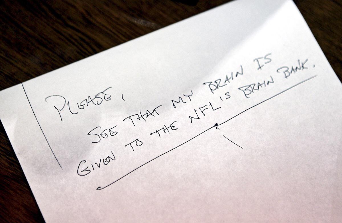 A note containing the final request of 50-year-old former NFL safety Dave Duerson that he left when he shot himself in the chest on February 27, 2011. His brain, as he suspected, was found to have chronic traumatic encephalopathy as a result of the concussions he suffered during his playing career