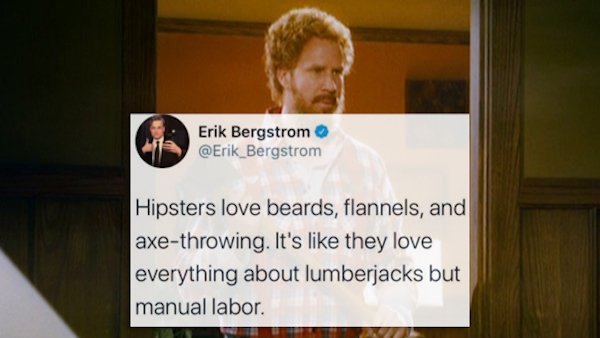 funny tweets - presentation - Erik Bergstrom Hipsters love beards, flannels, and axethrowing. It's they love everything about lumberjacks but manual labor.