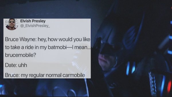 funny tweets - poster - Elvish Presley Bruce Wayne hey, how would you to take a ride in my batmobimean... brucemobile? Date uhh Bruce my regular normal carmobile