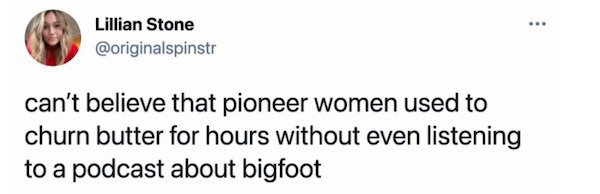 funny tweets - chef john 4chan - Lillian Stone can't believe that pioneer women used to churn butter for hours without even listening to a podcast about bigfoot