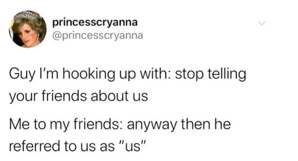 funny tweets - head - > princesscryanna Guy I'm hooking up with stop telling your friends about us Me to my friends anyway then he referred to us as "us"