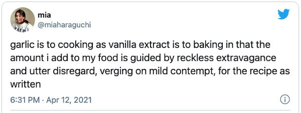 funny tweets - best feminist tweets - mia garlic is to cooking as vanilla extract is to baking in that the amount i add to my food is guided by reckless extravagance and utter disregard, verging on mild contempt, for the recipe as written .