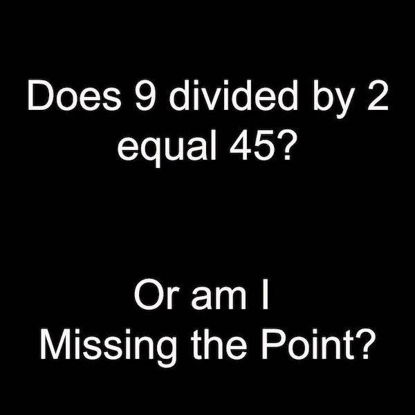 you gonna cry or boss up - Does 9 divided by 2 equal 45? Or am I Missing the Point?