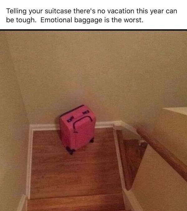 emotional baggage meme - Telling your suitcase there's no vacation this year can be tough. Emotional baggage is the worst.