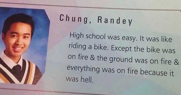 media - C hu ng, Ra n d e y High school was easy. It was riding a bike. Except the bike was on fire & the ground was on fire & everything was on fire because it was hell.