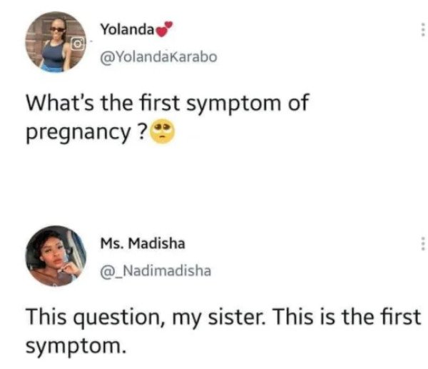 cousin who doesn t show up - Yolanda What's the first symptom of pregnancy? Ms. Madisha This question, my sister. This is the first symptom.
