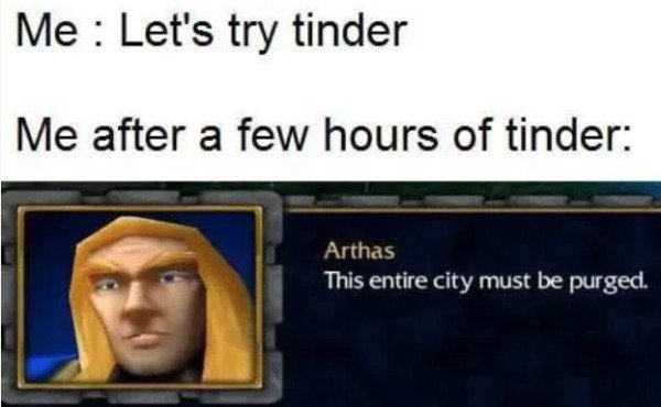 arthas tinder meme - Me Let's try tinder Me after a few hours of tinder Arthas This entire city must be purged.