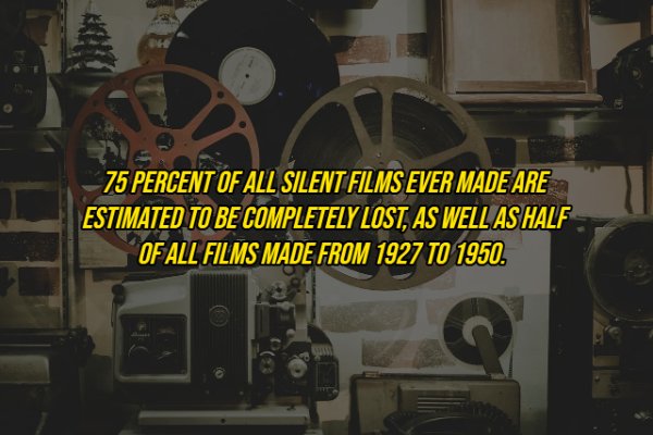 Film - 75 Percent Of All Silent Films Ever Made Are Estimated To Be Completely Lost, As Well As Half Of All Films Made From 1927 To 1950.