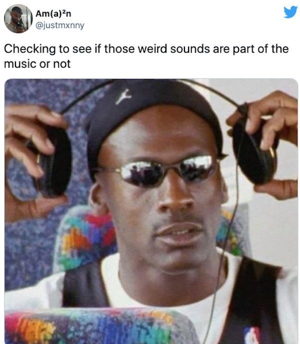 relatable things we all do  - schizophrenia meme - Ama?n Checking to see if those weird sounds are part of the music or not