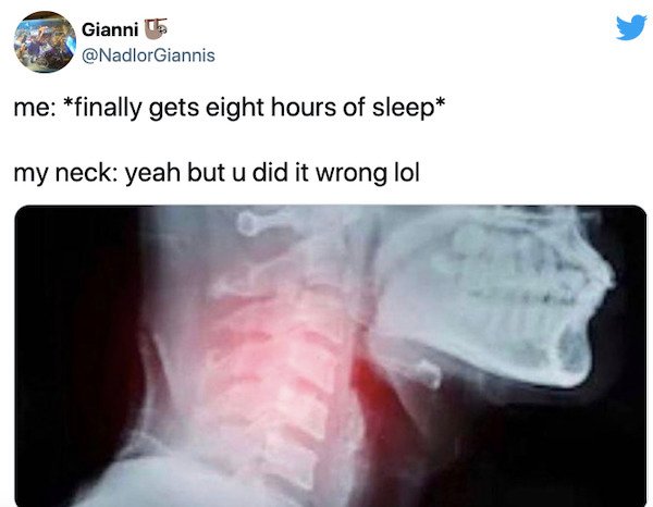 relatable things we all do  - you finally get 8 hours of sleep - Gianni 6 me finally gets eight hours of sleep my neck yeah but u did it wrong lol