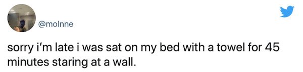 relatable things we all do  - rye - chip - sorry i'm late i was sat on my bed with a towel for 45 minutes staring at a wall.