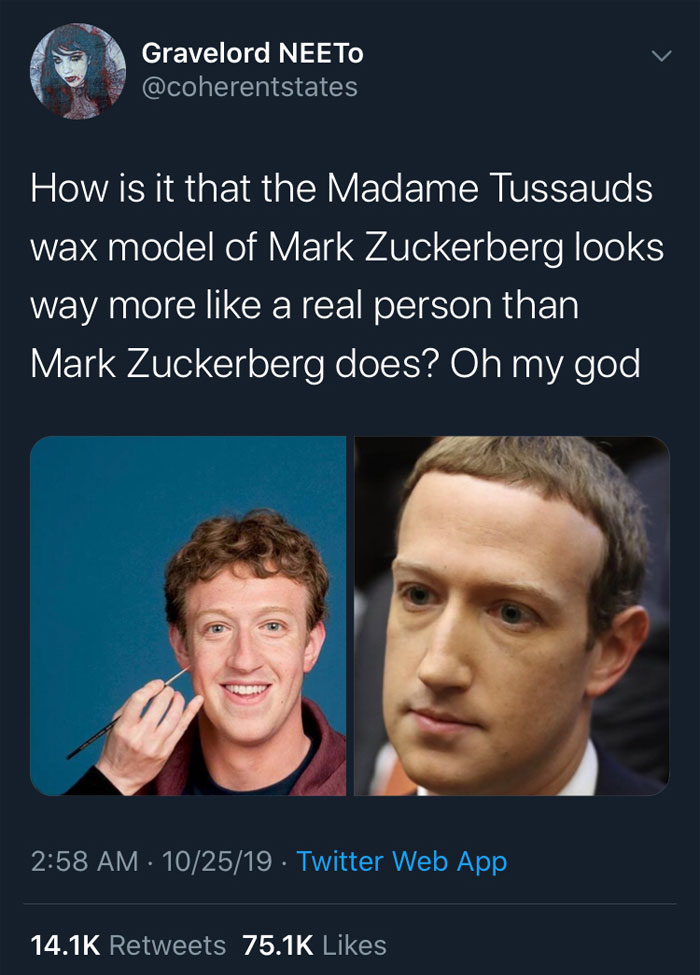 celebs getting rekt - mark zuckerberg wax figure meme - Gravelord Neeto How is it that the Madame Tussauds wax model of Mark Zuckerberg looks way more a real person than Mark Zuckerberg does? Oh my god 102519 Twitter Web App