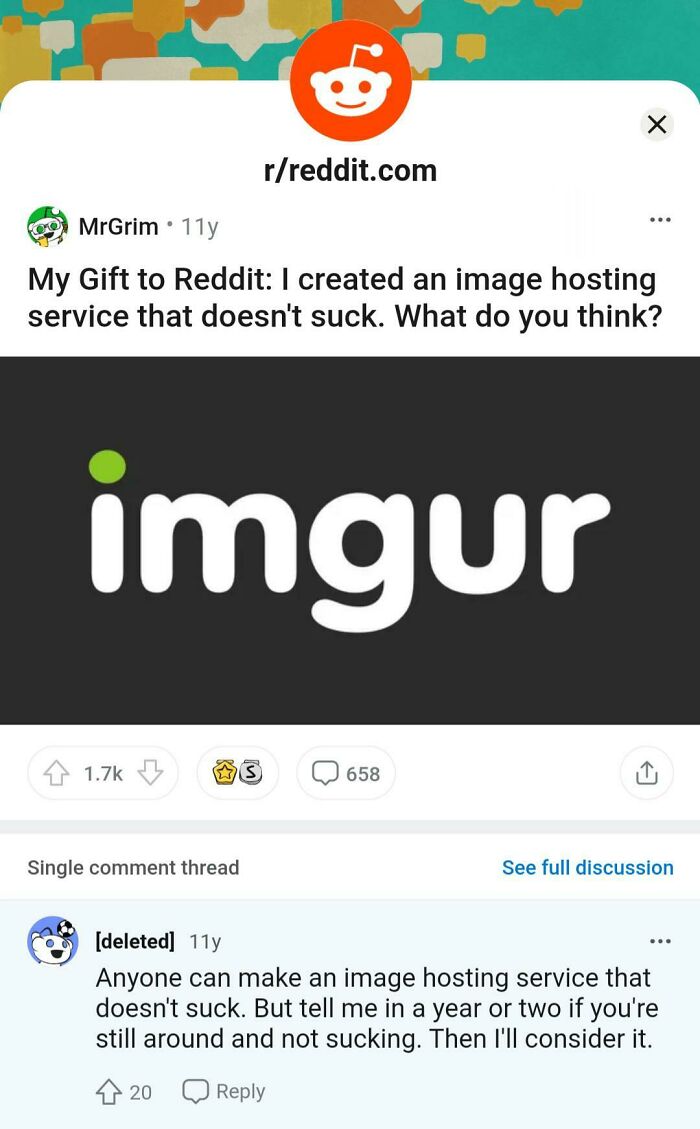 things that aged poorly - imgur - C. rreddit.com MrGrim. 11y My Gift to Reddit I created an image hosting service that doesn't suck. What do you think? imgur ws 658 Single comment thread See full discussion deleted 11y Anyone can make an image hosting ser