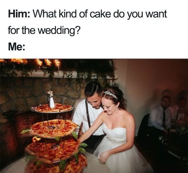 wedding meme - Him What kind of cake do you want for the wedding? Me