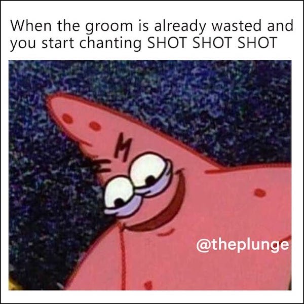evil patrick - When the groom is already wasted and you start chanting Shot Shot Shot M