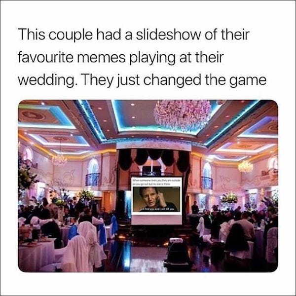 extra wedding memes - This couple had a slideshow of their favourite memes playing at their wedding. They just changed the game