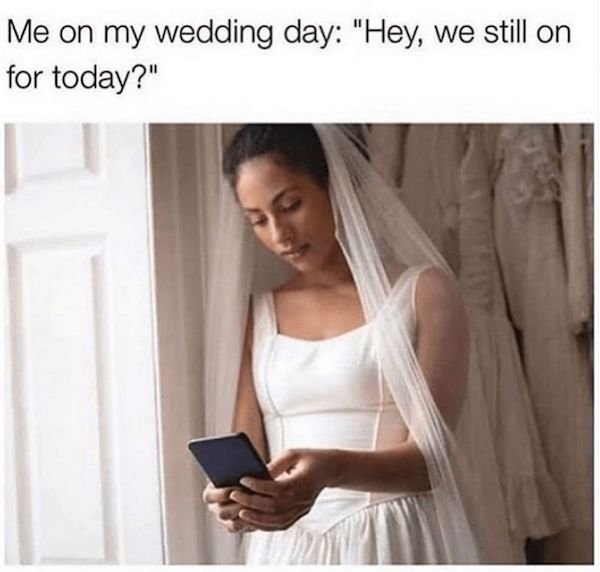 wedding day memes groom - Me on my wedding day "Hey, we still on for today?"