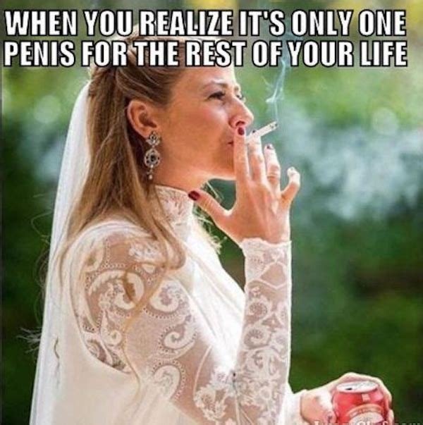 bride smoking meme - When You Realize It'S Only One Penis For The Rest Of Your Life To