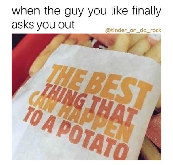junk food - when the guy you finally asks you out The Best Thing That To A Potato