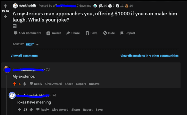 screenshot - 7 days ago 10 11 10 FAskReddit. Posted by u A mysterious man approaches you, offering $1000 if you can make him laugh. What's your joke? Award Hide Report Sort By Best View all View discussions in 4 other communities 70 My existence. Give Awa