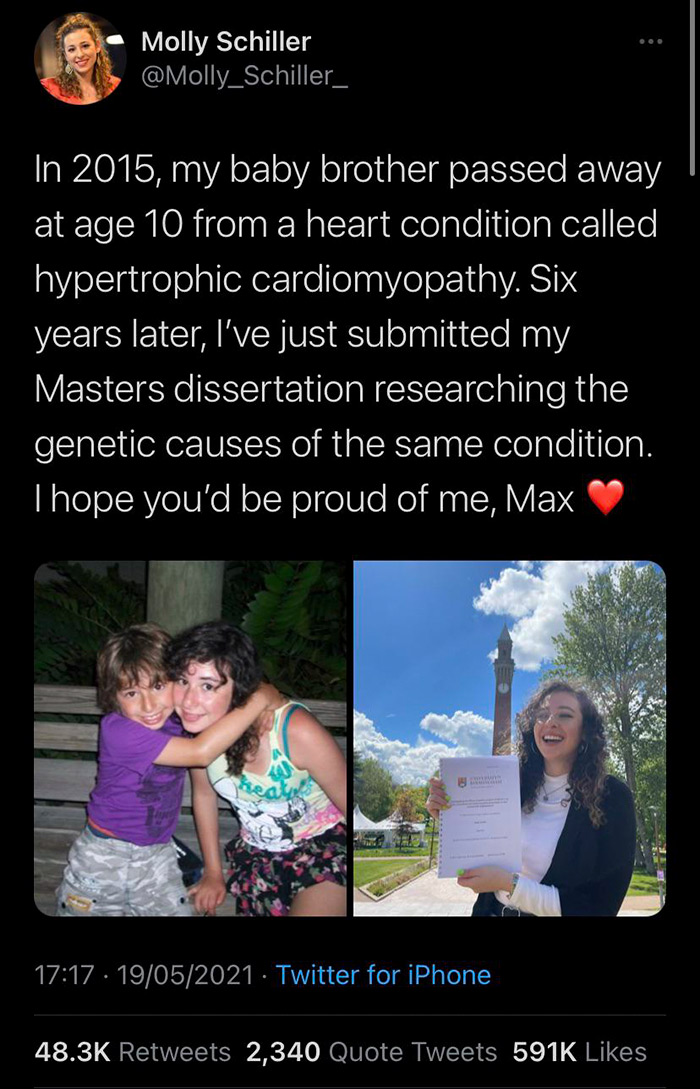 poster - Molly Schiller In 2015, my baby brother passed away at age 10 from a heart condition called hypertrophic cardiomyopathy. Six years later, I've just submitted my Masters dissertation researching the genetic causes of the same condition. I hope you