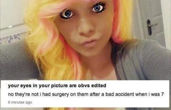 people caught lying - people lieing on the internt - your eyes in your picture are obvs edited no they're not i had surgery on them after a bad accident when i was 7 6 minutes ago