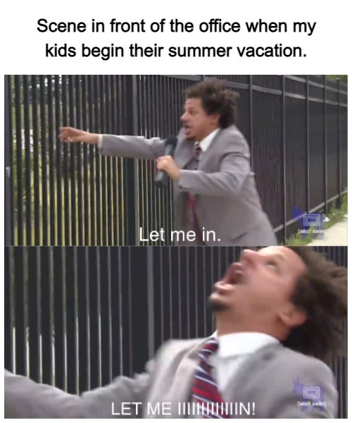 let me in dank meme - Scene in front of the office when my kids begin their summer vacation. hul swim Let me in Let Me Tuntun!