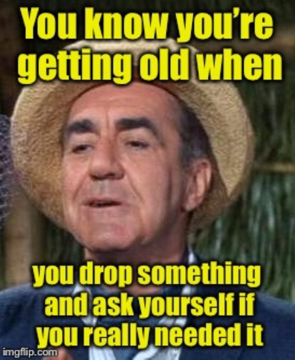 memes on getting old - You know you're getting old when you drop something and ask yourself if you really needed it imgflip.com