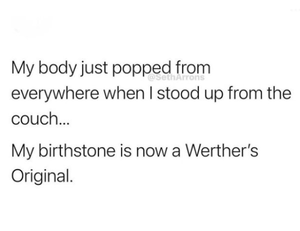 quarantined twitter quotes - O Seth Arrons My body just popped from everywhere when I stood up from the couch... My birthstone is now a Werther's Original.