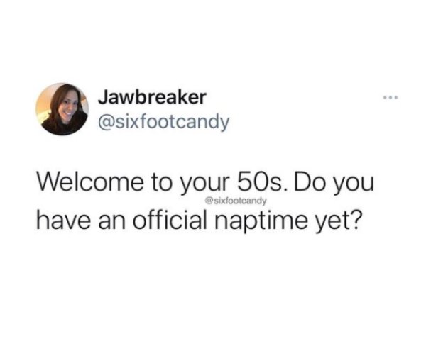 well well well if it isn t - Jawbreaker Welcome to your 50s. Do you have an official naptime yet?