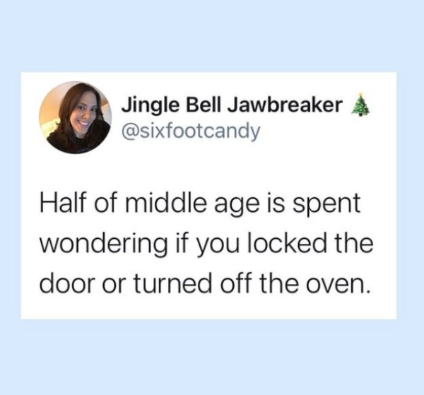 education - Jingle Bell Jawbreaker 4 Half of middle age is spent wondering if you locked the door or turned off the oven.
