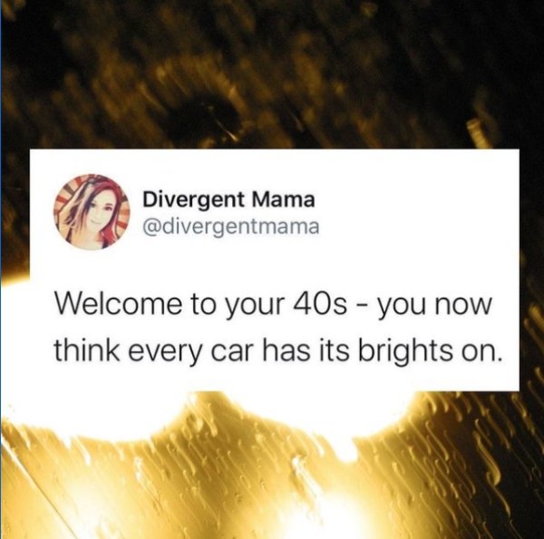heat - Divergent Mama Welcome to your 40s you now think every car has its brights on.