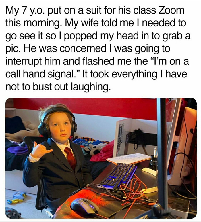 human behavior - My 7 y.o. put on a suit for his class Zoom this morning. My wife told me I needed to go see it so I popped my head in to grab a pic. He was concerned I was going to interrupt him and flashed me the I'm on a call hand signal. It took every