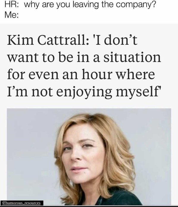 kim cattrall i don t want - Hr why are you leaving the company? Me Kim Cattrall 'I don't want to be in a situation for even an hour where I'm not enjoying myself resources