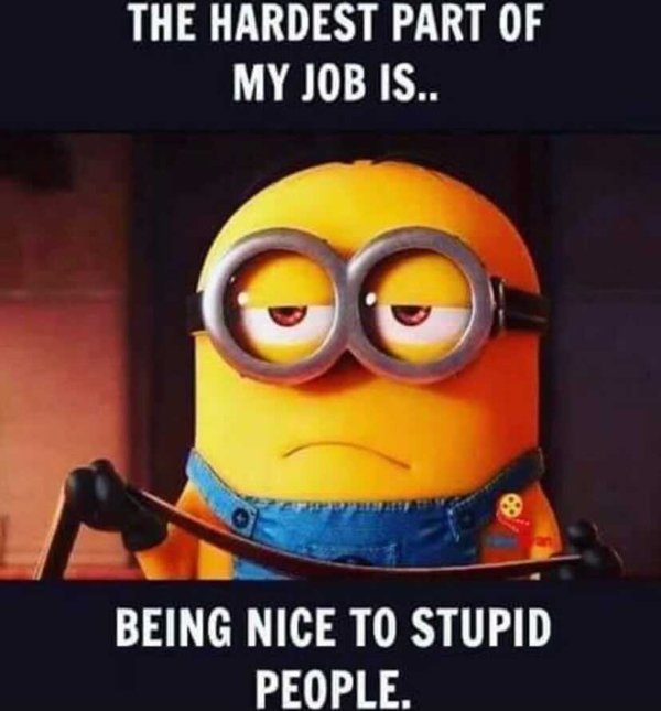 funny work memes - The Hardest Part Of My Job Is.. Being Nice To Stupid People.