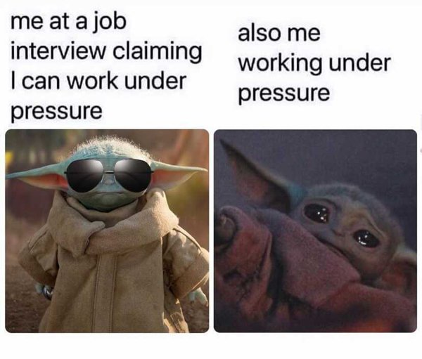baby yoda - me at a job also me interview claiming working under I can work under pressure pressure