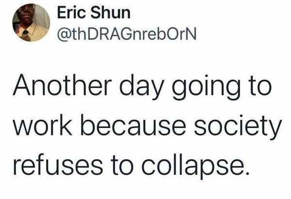 lizzo makes music for meme - Eric Shun DRAGnreborn Another day going to work because society refuses to collapse.