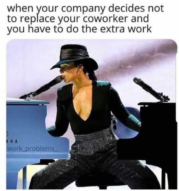 alicia keys grammys - when your company decides not to replace your coworker and you have to do the extra work Aha work problems
