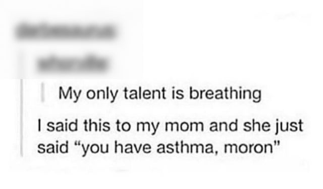 paper - My only talent is breathing I said this to my mom and she just said "you have asthma, moron"