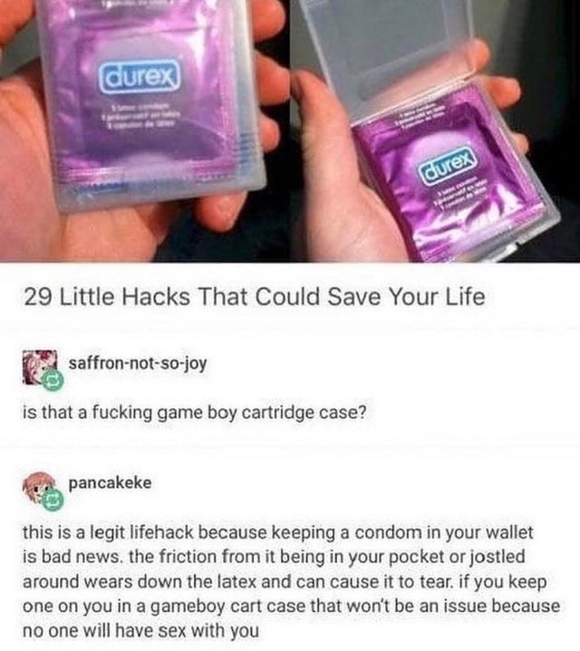 life hack funny - durex durex M 29 Little Hacks That Could Save Your Life saffronnotsojoy is that a fucking game boy cartridge case? pancakeke this is a legit lifehack because keeping a condom in your wallet is bad news, the friction from it being in your