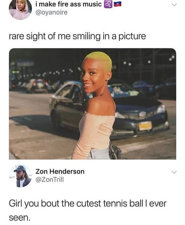 laughing savage memes - i make fire ass music 2 rare sight of me smiling in a picture Zon Henderson Trill Girl you bout the cutest tennis ball lever seen.