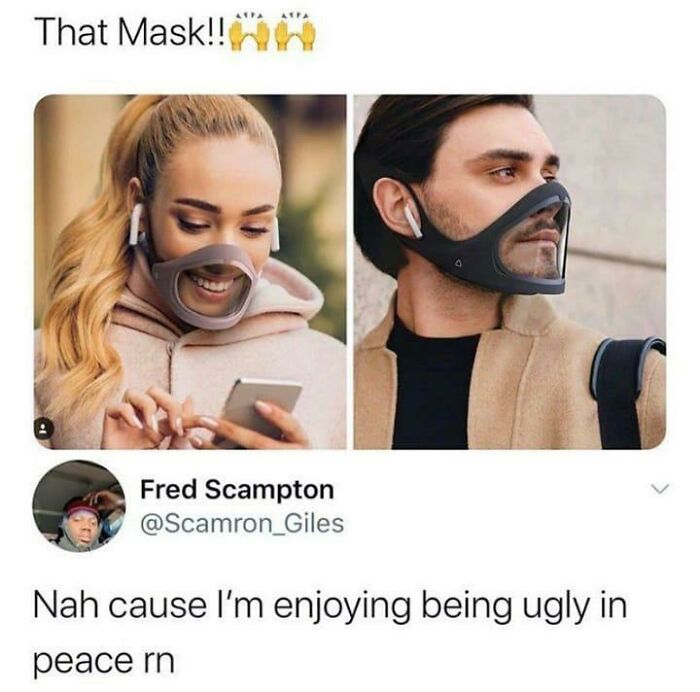 funny and dumb points people made online - being ugly memes - That Mask!! Fred Scampton Nah cause I'm enjoying being ugly in peace rn