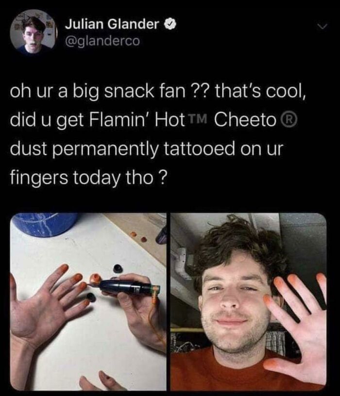 funny and dumb points people made online - cheeto dust finger tattoo - Julian Glander oh ur a big snack fan ?? that's cool, did u get Flamin' Hot Tm Cheeto dust permanently tattooed on ur fingers today tho?