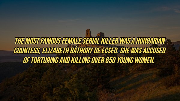 nature - The Most Famous Female Serial Killer Was A Hungarian Countess, Elizabeth Bthory De Ecsed. She Was Accused Of Torturing And Killing Over 650 Young Women.