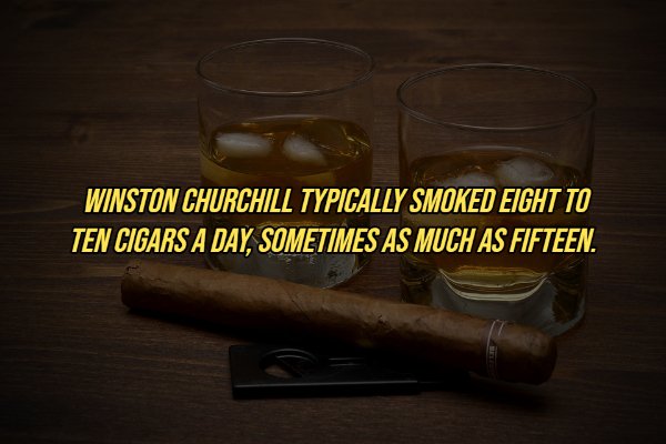 drink - Winston Churchill Typically Smoked Eight To Ten Cigars A Day, Sometimes As Much As Fifteen.