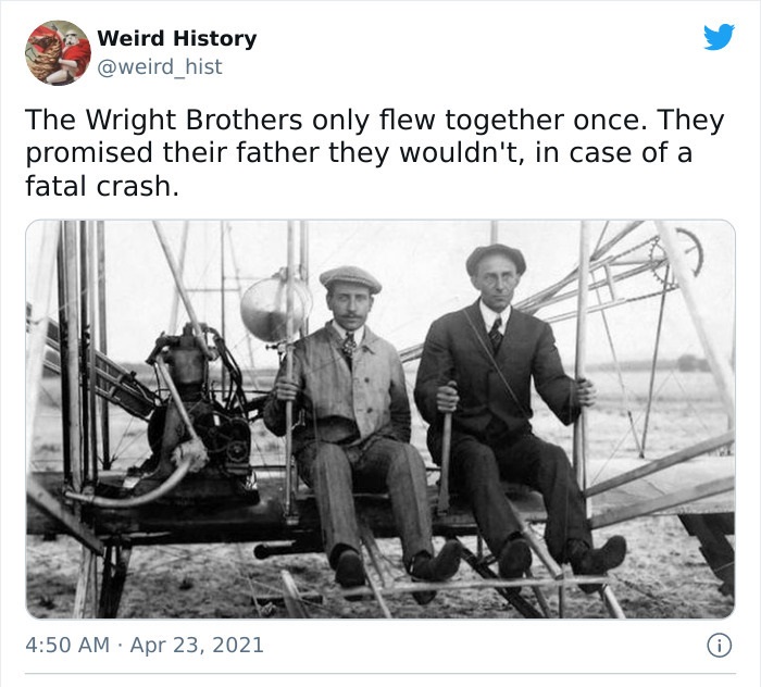 wright brothers - Weird History The Wright Brothers only flew together once. They promised their father they wouldn't, in case of a fatal crash. .