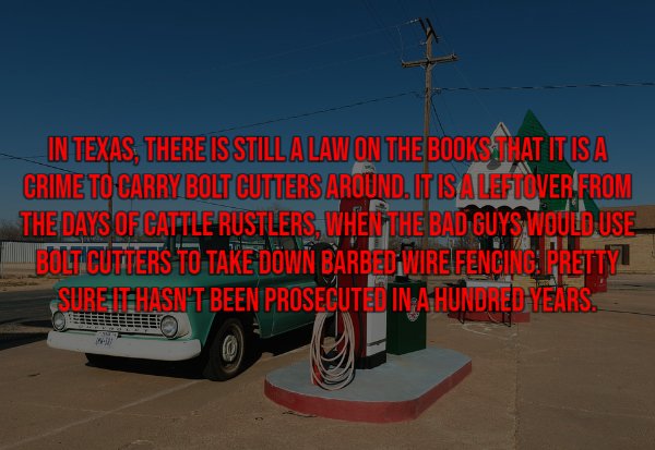 car - In Texas, There Is Still Alaw On The Books That It Is A Crime To Carry Bolt Cutters Around. It Is A Leftover'From The Days Of Gattle Rustlers, When The Bad Guys Would Use Bolt Cutters To Take Down Barbed;Wire Fencing Pretty Sureithasn'T Been Prosecu