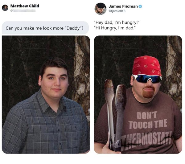 james fridman - Matthew Child James Fridman Can you make me look more "Daddy"? "Hey dad, I'm hungry!" "Hi Hungry, I'm dad." od Don'T Touch The Thermostlh