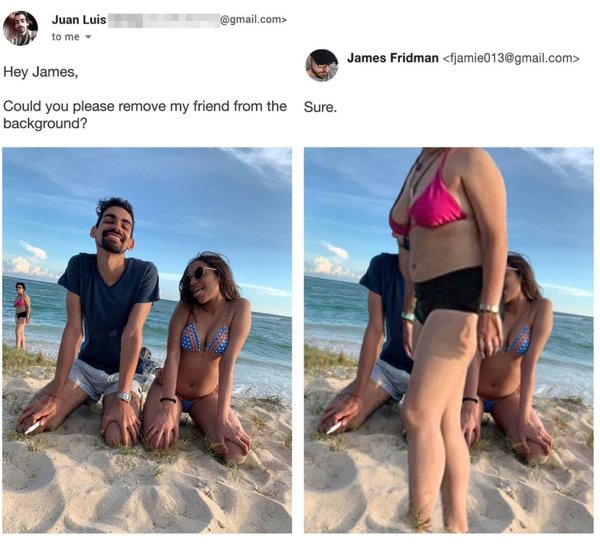 james fridman - Juan Luis .com> to me James Fridman  Hey James, Could you please remove my friend from the Sure. background?