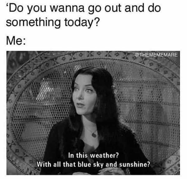goth summer meme - Do you wanna go out and do something today? Me In this weather? With all that blue sky and sunshine?